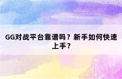 GG对战平台靠谱吗？新手如何快速上手？