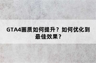 GTA4画质如何提升？如何优化到最佳效果？