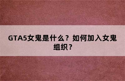 GTA5女鬼是什么？如何加入女鬼组织？