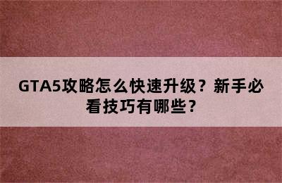 GTA5攻略怎么快速升级？新手必看技巧有哪些？