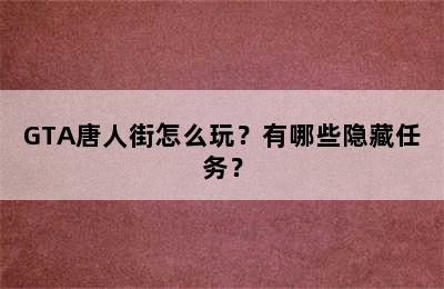 GTA唐人街怎么玩？有哪些隐藏任务？