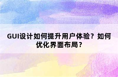 GUI设计如何提升用户体验？如何优化界面布局？