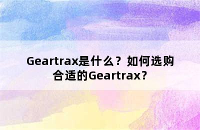 Geartrax是什么？如何选购合适的Geartrax？