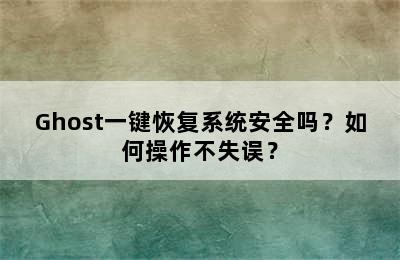 Ghost一键恢复系统安全吗？如何操作不失误？