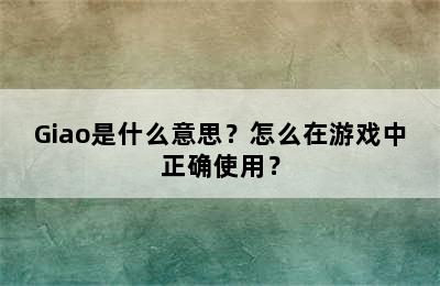 Giao是什么意思？怎么在游戏中正确使用？