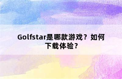 Golfstar是哪款游戏？如何下载体验？