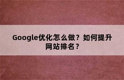 Google优化怎么做？如何提升网站排名？