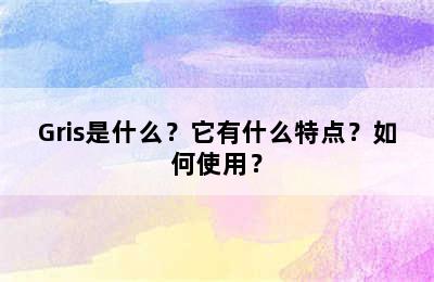 Gris是什么？它有什么特点？如何使用？