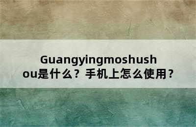 Guangyingmoshushou是什么？手机上怎么使用？