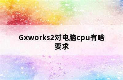 Gxworks2对电脑cpu有啥要求