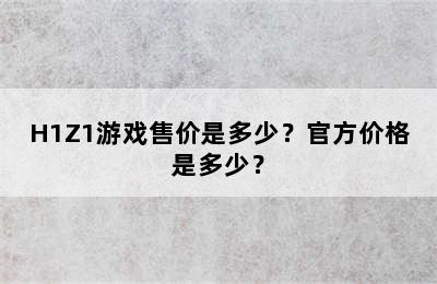 H1Z1游戏售价是多少？官方价格是多少？