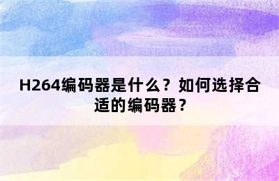 H264编码器是什么？如何选择合适的编码器？