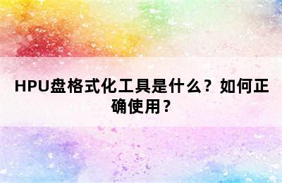 HPU盘格式化工具是什么？如何正确使用？