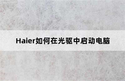 Haier如何在光驱中启动电脑