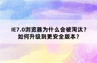 IE7.0浏览器为什么会被淘汰？如何升级到更安全版本？