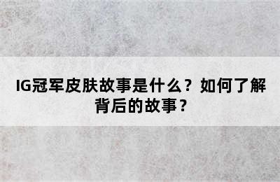 IG冠军皮肤故事是什么？如何了解背后的故事？