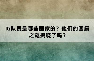 IG队员是哪些国家的？他们的国籍之谜揭晓了吗？