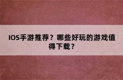 IOS手游推荐？哪些好玩的游戏值得下载？