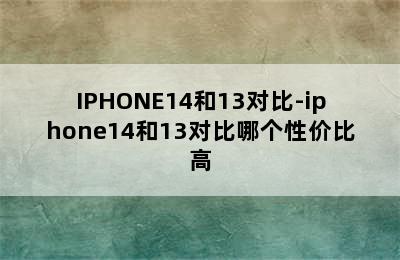 IPHONE14和13对比-iphone14和13对比哪个性价比高
