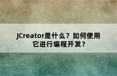 JCreator是什么？如何使用它进行编程开发？