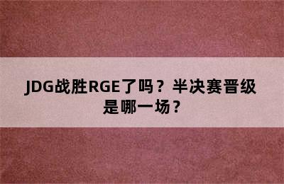 JDG战胜RGE了吗？半决赛晋级是哪一场？