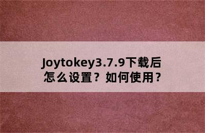 Joytokey3.7.9下载后怎么设置？如何使用？