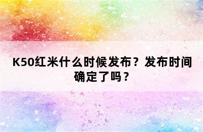 K50红米什么时候发布？发布时间确定了吗？