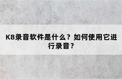 K8录音软件是什么？如何使用它进行录音？