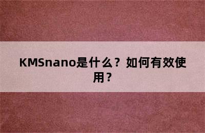 KMSnano是什么？如何有效使用？