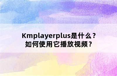 Kmplayerplus是什么？如何使用它播放视频？