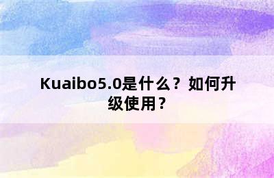 Kuaibo5.0是什么？如何升级使用？