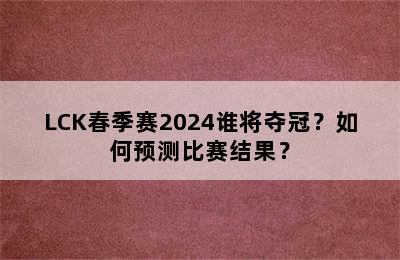 LCK春季赛2024谁将夺冠？如何预测比赛结果？