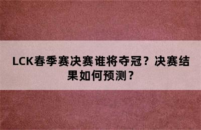 LCK春季赛决赛谁将夺冠？决赛结果如何预测？