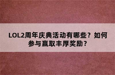 LOL2周年庆典活动有哪些？如何参与赢取丰厚奖励？