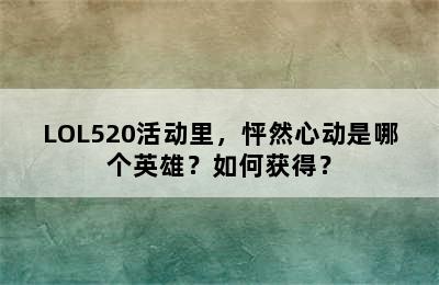 LOL520活动里，怦然心动是哪个英雄？如何获得？