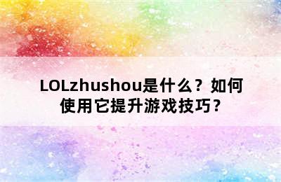 LOLzhushou是什么？如何使用它提升游戏技巧？