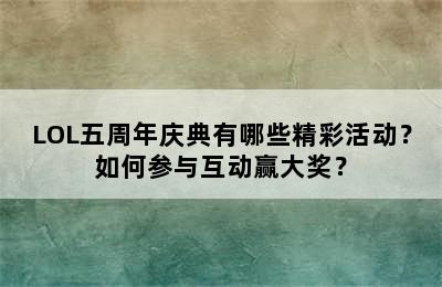 LOL五周年庆典有哪些精彩活动？如何参与互动赢大奖？