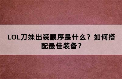 LOL刀妹出装顺序是什么？如何搭配最佳装备？