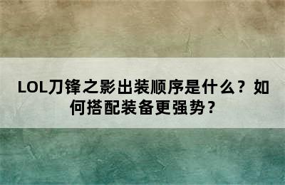 LOL刀锋之影出装顺序是什么？如何搭配装备更强势？