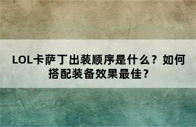 LOL卡萨丁出装顺序是什么？如何搭配装备效果最佳？