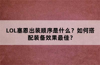 LOL塞恩出装顺序是什么？如何搭配装备效果最佳？