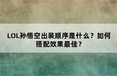 LOL孙悟空出装顺序是什么？如何搭配效果最佳？