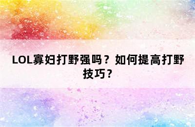 LOL寡妇打野强吗？如何提高打野技巧？