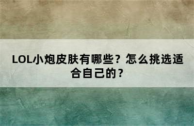 LOL小炮皮肤有哪些？怎么挑选适合自己的？