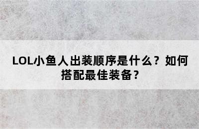 LOL小鱼人出装顺序是什么？如何搭配最佳装备？