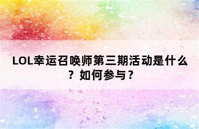 LOL幸运召唤师第三期活动是什么？如何参与？