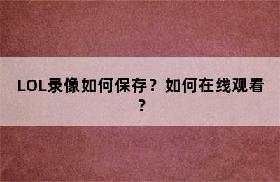 LOL录像如何保存？如何在线观看？