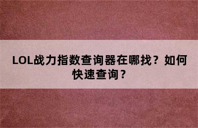 LOL战力指数查询器在哪找？如何快速查询？