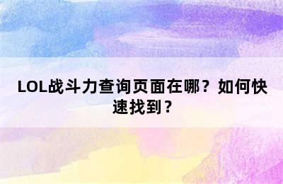 LOL战斗力查询页面在哪？如何快速找到？