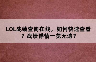 LOL战绩查询在线，如何快速查看？战绩详情一览无遗？